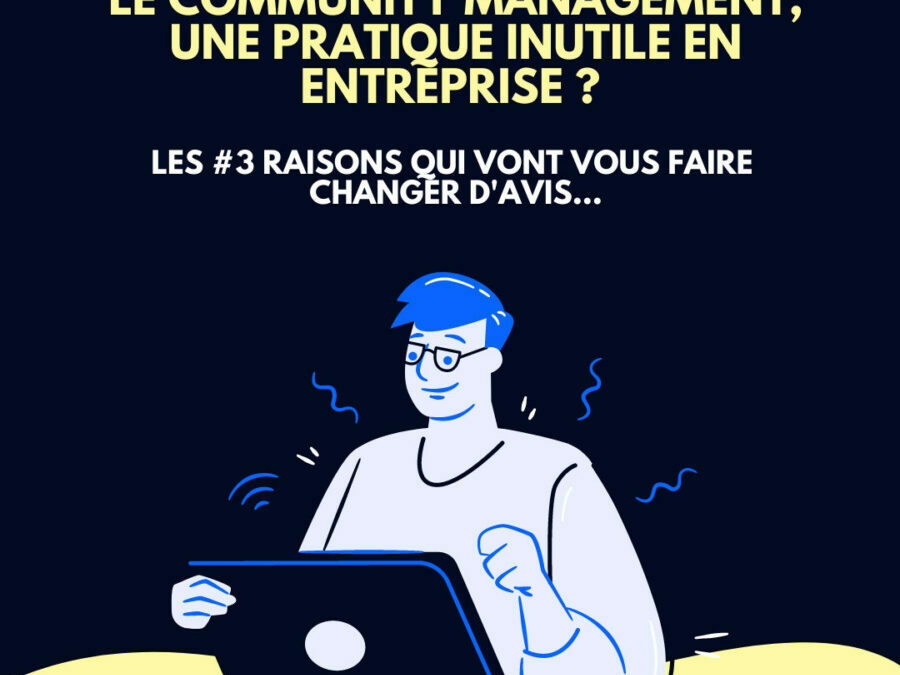 Le Community Management, une pratique inutile en entreprise ? – Les #3 raisons qui vont vous faire changer d’avis…